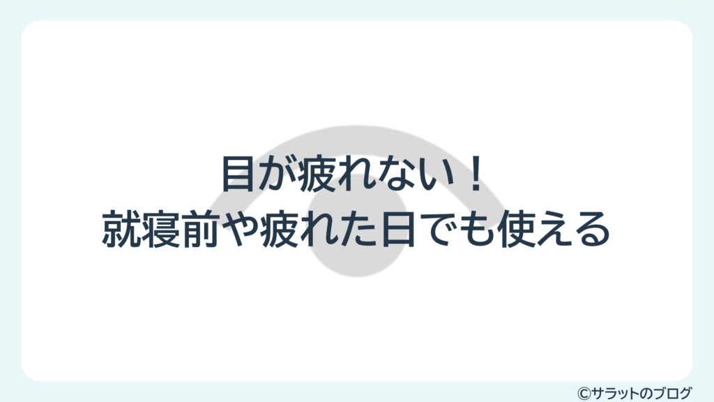 目が疲れない!就寝前や疲れた日でも使える