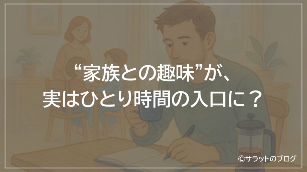 ”家族との趣味”が実はひとり時間の入り口に?