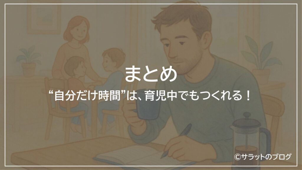 まとめ:”自分だけ時間”は、育児中でもつくれる!
