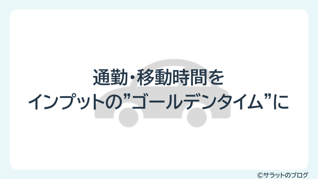 通勤・移動時間をインプットの”ゴールデンタイム”に