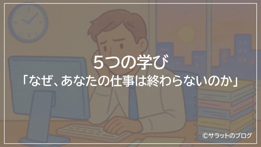 「なぜ、あなたの仕事は終わらないのか」5つの学び
