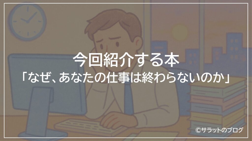 今回紹介する本:「なぜ、あなたの仕事は終わらないのか」