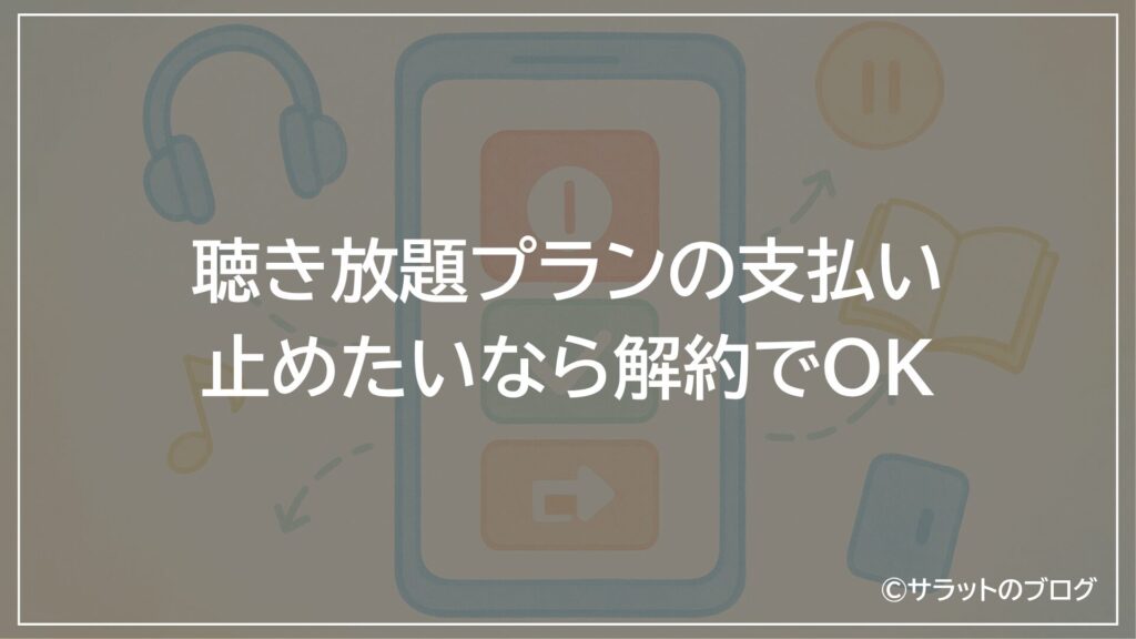聴き放題プランの支払いを止めたいなら解約でOK