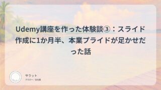 Udemy講座を作った体験談③：スライド作成に1か月半、本業プライドが足かせだった話