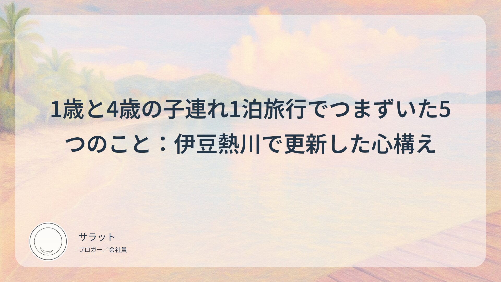 1歳と4歳の子連れ1泊旅行でつまずいた5つのこと：伊豆熱川で更新した心構え