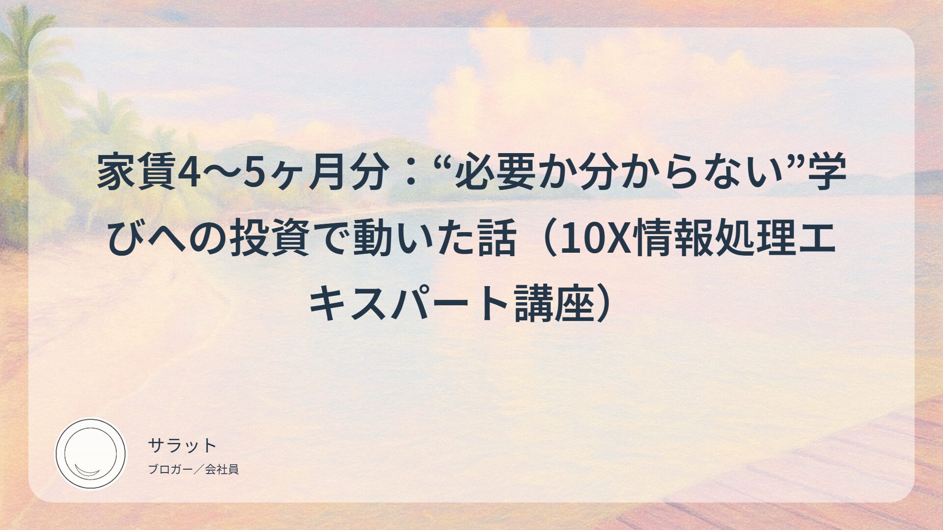 家賃4〜5ヶ月分：“必要か分からない”学びへの投資で動いた話（10X情報処理エキスパート講座）